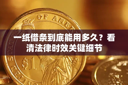 北京一纸借条到底能用多久？看清法律时效关键细节
