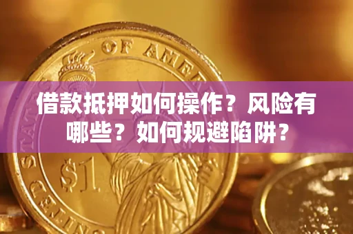 北京借款抵押如何操作？风险有哪些？如何规避陷阱？