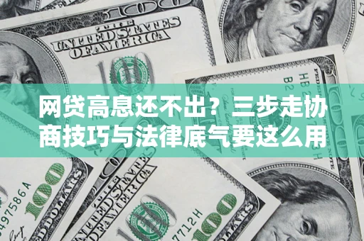 北京网贷高息还不出？三步走协商技巧与法律底气要这么用