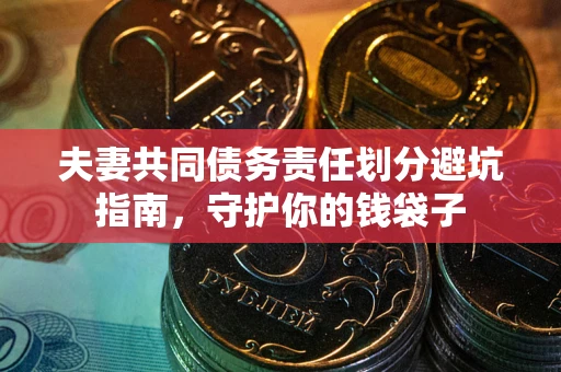 北京夫妻共同债务责任划分避坑指南，守护你的钱袋子
