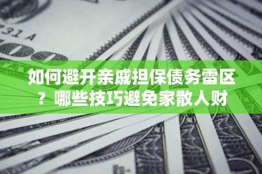 北京如何避开亲戚担保债务雷区？哪些技巧避免家散人财