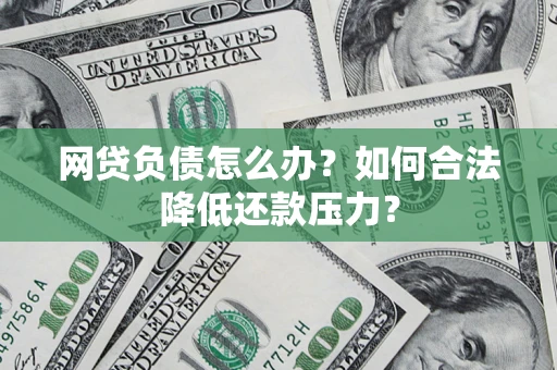北京网贷负债怎么办？如何合法降低还款压力？