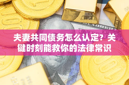 北京夫妻共同债务怎么认定？关键时刻能救你的法律常识