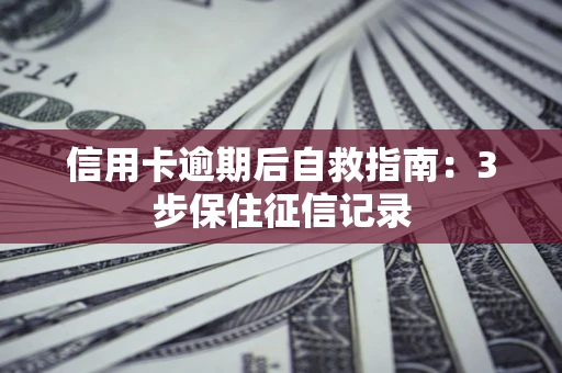 北京信用卡逾期后自救指南：3步保住征信记录