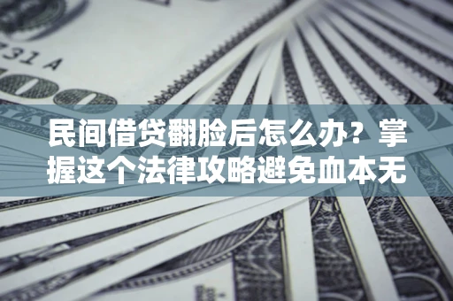 北京民间借贷翻脸后怎么办？掌握这个法律攻略避免血本无归