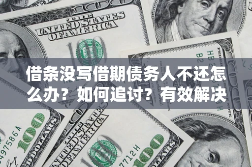 北京借条没写借期债务人不还怎么办？如何追讨？有效解决方案！