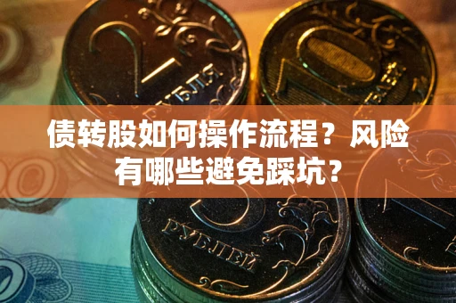 北京债转股如何操作流程?风险有哪些避免踩坑? 北京债转股如何操作流程?风险有哪些避免踩坑?