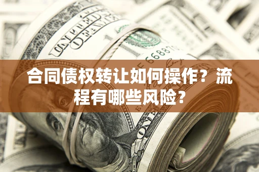 北京合同债权转让如何操作？流程有哪些风险？