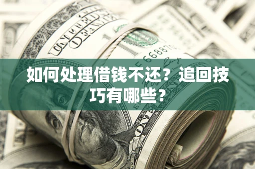 北京如何处理借钱不还？追回技巧有哪些？