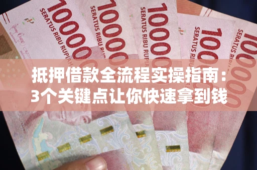 北京抵押借款全流程实操指南：3个关键点让你快速拿到钱