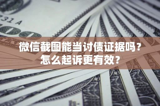 北京微信截图能当讨债证据吗？怎么起诉更有效？