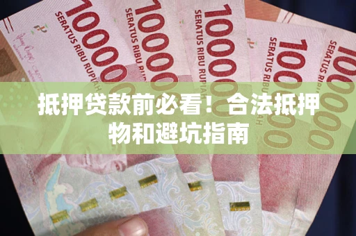 北京抵押贷款前必看！合法抵押物和避坑指南