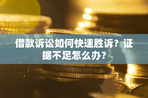 北京借款诉讼如何快速胜诉？证据不足怎么办？