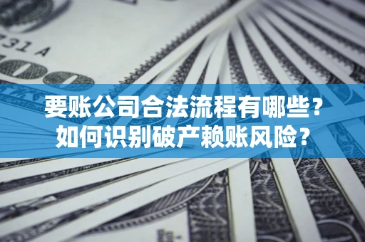 北京要账公司合法流程有哪些？如何识别破产赖账风险？