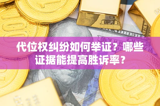 北京代位权纠纷如何举证？哪些证据能提高胜诉率？