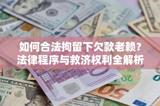 北京如何合法拘留下欠款老赖？法律程序与救济权利全解析