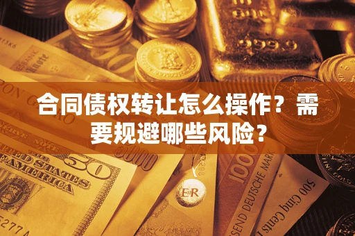 北京合同债权转让怎么操作？需要规避哪些风险？