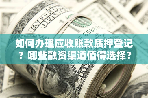 北京如何办理应收账款质押登记？哪些融资渠道值得选择？