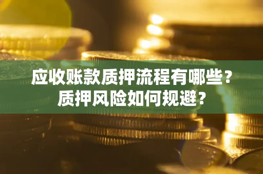北京应收账款质押流程有哪些？质押风险如何规避？