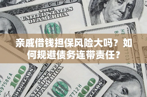 北京亲戚借钱担保风险大吗？如何规避债务连带责任？