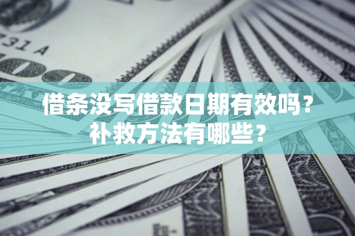 北京借条没写借款日期有效吗?补救方法有哪些? 北京借条没写借款日期有效吗?补救方法有哪些?