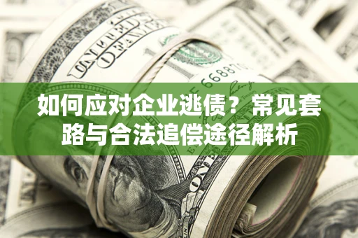 北京如何应对企业逃债？常见套路与合法追偿途径解析