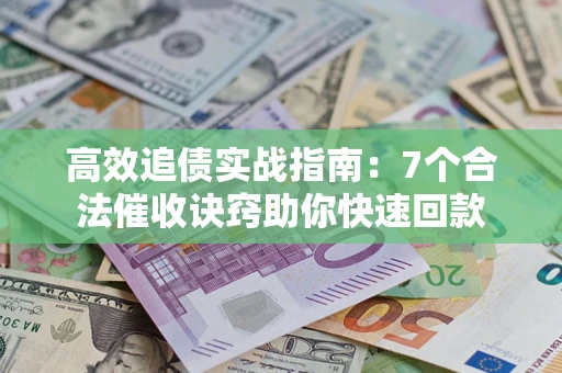 北京高效追债实战指南：7个合法催收诀窍助你快速回款