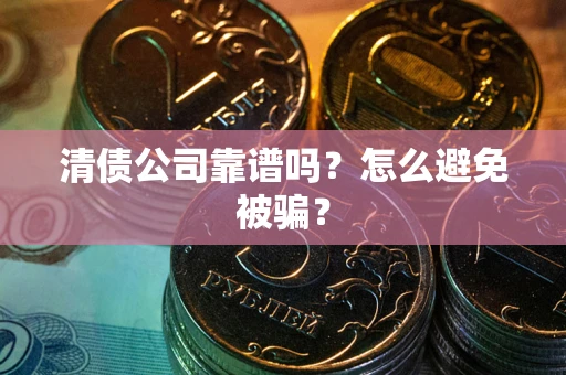北京清债公司靠谱吗？怎么避免被骗？
