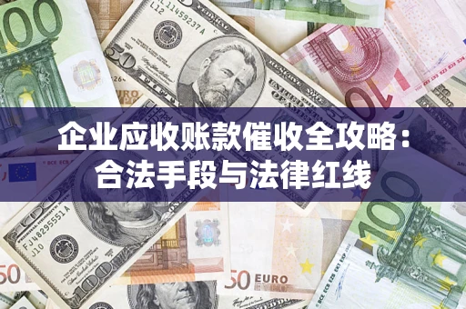 北京企业应收账款催收全攻略：合法手段与法律红线