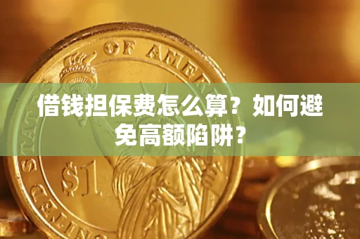 北京借钱担保费怎么算？如何避免高额陷阱？