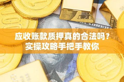 北京应收账款质押真的合法吗？实操攻略手把手教你