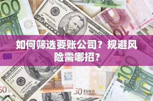 北京如何筛选要账公司？规避风险需哪招？