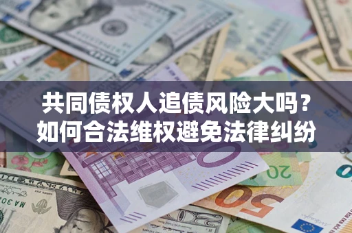 北京共同债权人追债风险大吗？如何合法维权避免法律纠纷？
