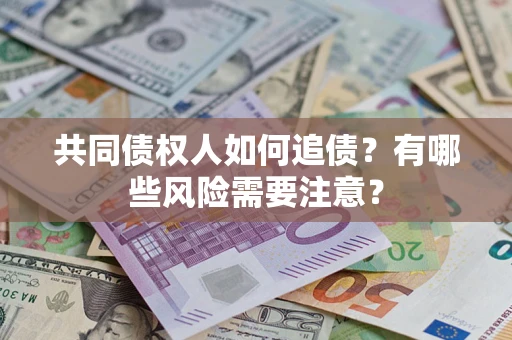 北京共同债权人如何追债？有哪些风险需要注意？