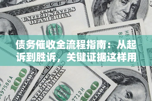 北京债务催收全流程指南：从起诉到胜诉，关键证据这样用