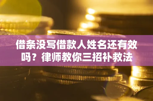 北京借条没写借款人姓名还有效吗？律师教你三招补救法