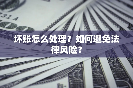 北京坏账怎么处理？如何避免法律风险？