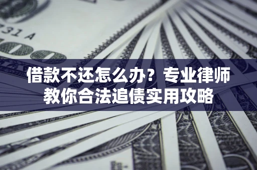 北京借款不还怎么办？专业律师教你合法追债实用攻略