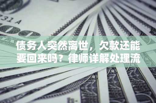 北京债务人突然离世，欠款还能要回来吗？律师详解处理流程