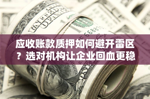 北京应收账款质押如何避开雷区？选对机构让企业回血更稳