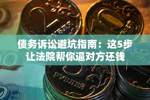 北京债务诉讼避坑指南：这5步让法院帮你逼对方还钱