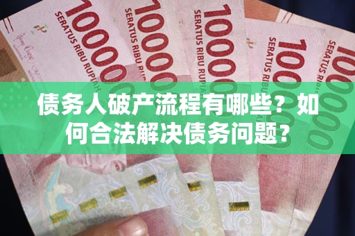北京债务人破产流程有哪些？如何合法解决债务问题？