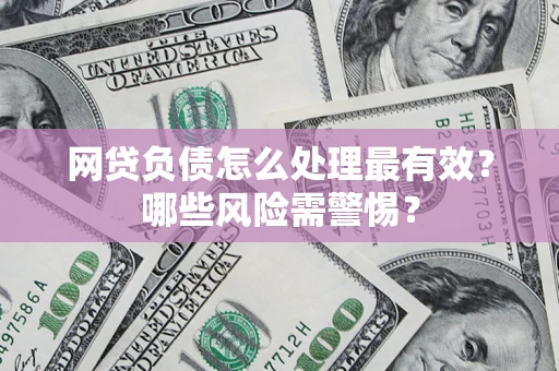 北京网贷负债怎么处理最有效？哪些风险需警惕？