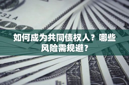 北京如何成为共同债权人？哪些风险需规避？