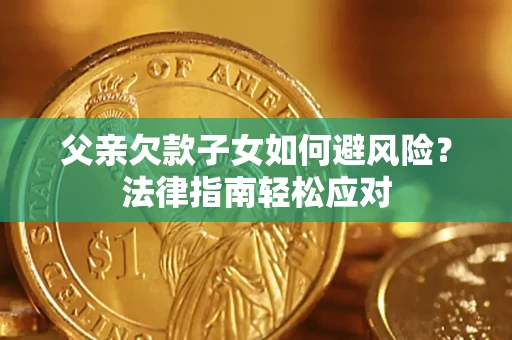 北京父亲欠款子女如何避风险？法律指南轻松应对
