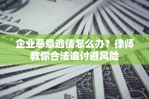 北京企业恶意逃债怎么办？律师教你合法追讨避风险