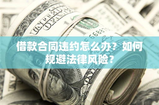 北京借款合同违约怎么办？如何规避法律风险？