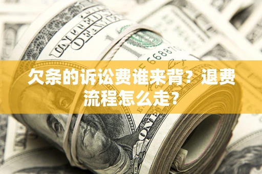 北京欠条的诉讼费谁来背？退费流程怎么走？