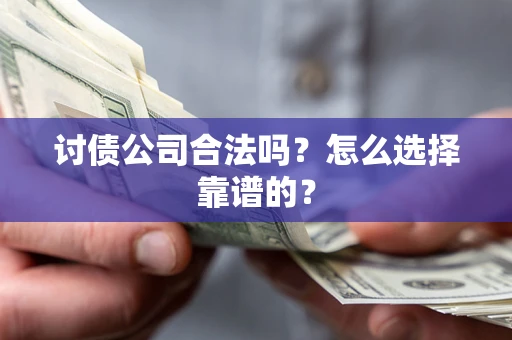 北京讨债公司合法吗？怎么选择靠谱的？