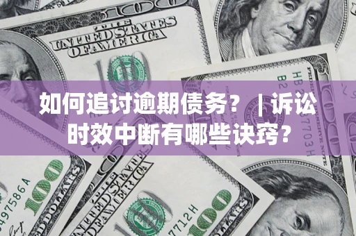 北京如何追讨逾期债务？ | 诉讼时效中断有哪些诀窍？